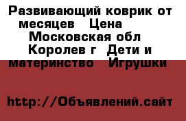 Развивающий коврик от 3 месяцев › Цена ­ 1 200 - Московская обл., Королев г. Дети и материнство » Игрушки   